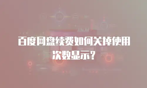 百度网盘续费如何关掉使用次数显示？