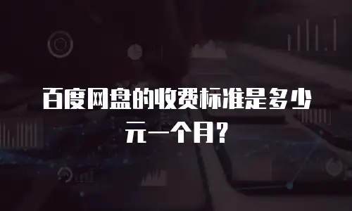 百度网盘的收费标准是多少元一个月？