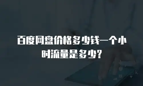 百度网盘价格多少钱一个小时流量是多少？