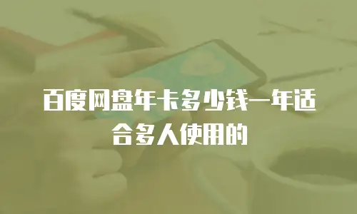 百度网盘年卡多少钱一年适合多人使用的