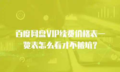 百度网盘VIP续费价格表一览表怎么看才不被坑？
