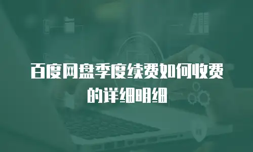 百度网盘季度续费如何收费的详细明细