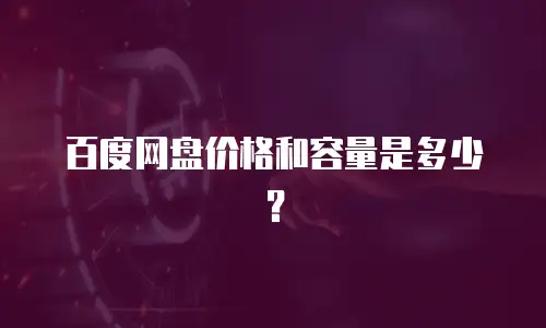 百度网盘价格和容量是多少？