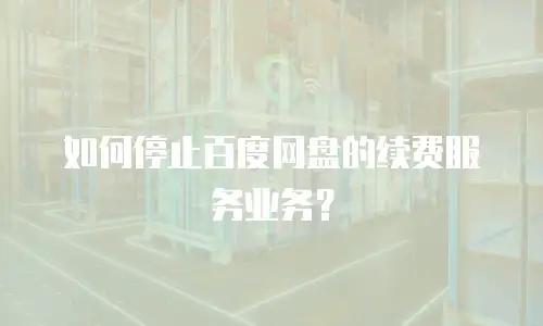 如何停止百度网盘的续费服务业务？
