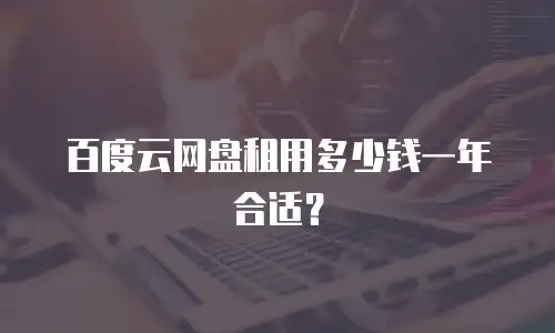 百度云网盘租用多少钱一年合适？