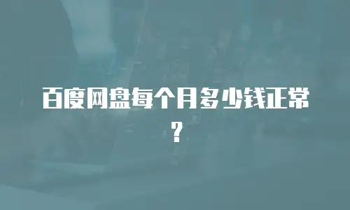 百度网盘每个月多少钱正常？