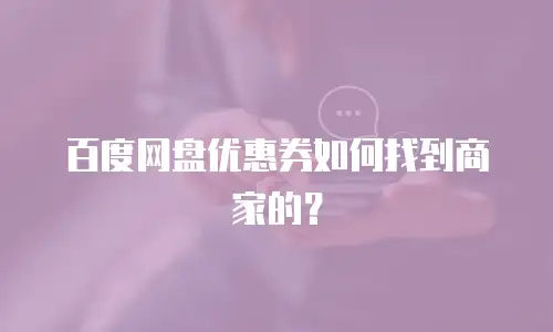 百度网盘优惠券如何找到商家的？