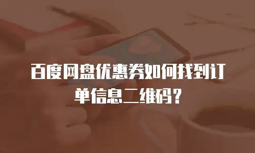 百度网盘优惠券如何找到订单信息二维码？
