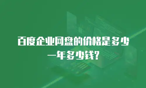 百度企业网盘的价格是多少一年多少钱？
