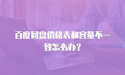 百度网盘价格表和容量不一致怎么办？