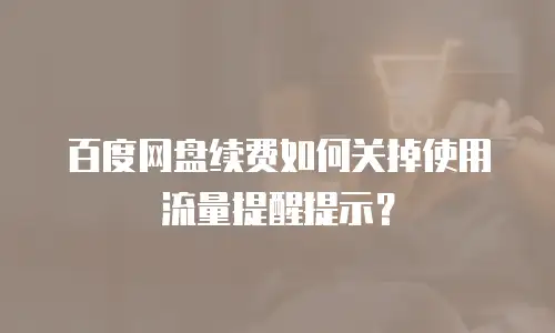 百度网盘续费如何关掉使用流量提醒提示？