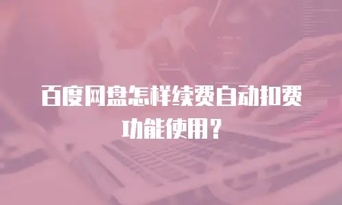 百度网盘怎样续费自动扣费功能使用？