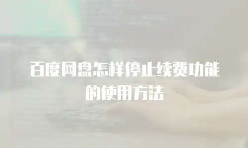 百度网盘怎样停止续费功能的使用方法
