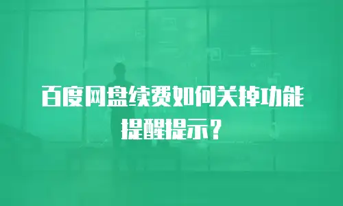 百度网盘续费如何关掉功能提醒提示？