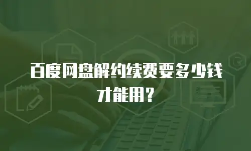 百度网盘解约续费要多少钱才能用？