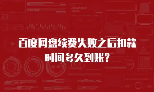 百度网盘续费失败之后扣款时间多久到账？