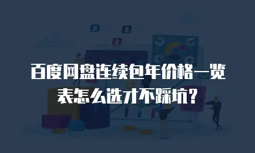 百度网盘连续包年价格一览表怎么选才不踩坑？