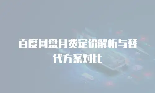 百度网盘月费定价解析与替代方案对比