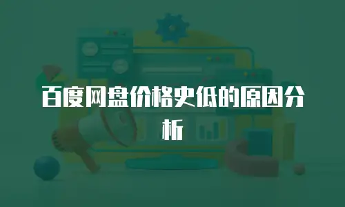 百度网盘价格史低的原因分析