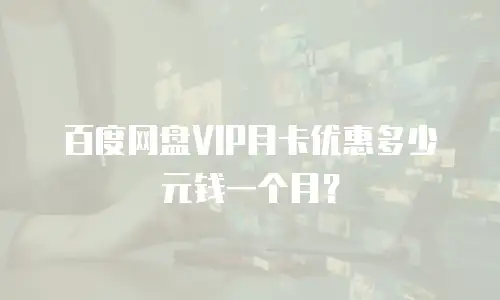 百度网盘VIP月卡优惠多少元钱一个月？