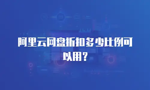 阿里云网盘折扣多少比例可以用？