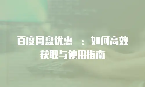 百度网盘优惠劵：如何高效获取与使用指南