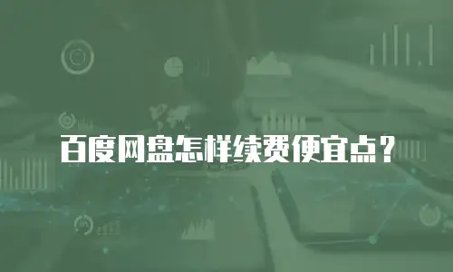 百度网盘怎样续费便宜点？