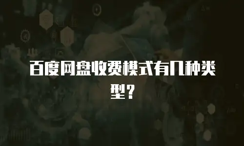 百度网盘收费模式有几种类型？