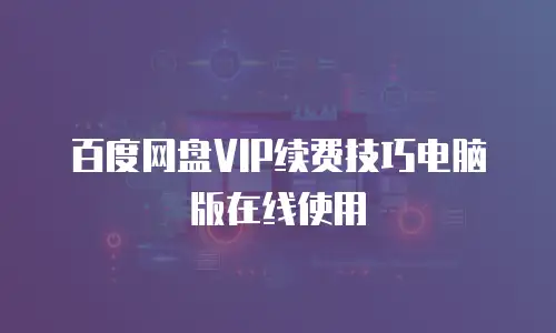 百度网盘VIP续费技巧电脑版在线使用