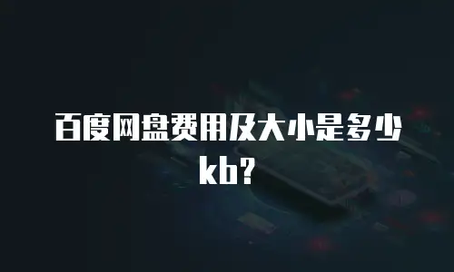 百度网盘费用及大小是多少kb？