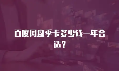 百度网盘季卡多少钱一年合适？