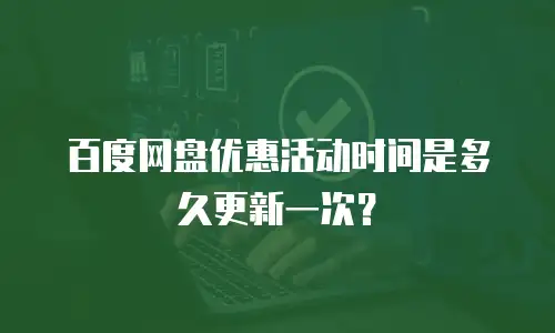 百度网盘优惠活动时间是多久更新一次？