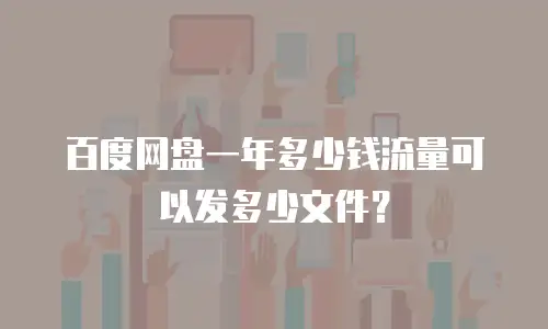 百度网盘一年多少钱流量可以发多少文件？