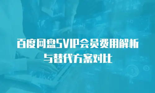 百度网盘SVIP会员费用解析与替代方案对比