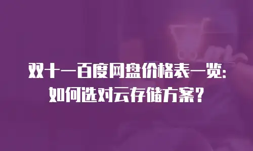 双十一百度网盘价格表一览：如何选对云存储方案？