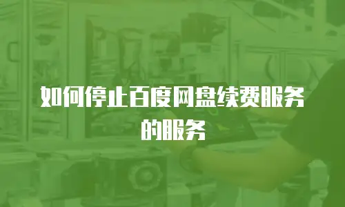 如何停止百度网盘续费服务的服务