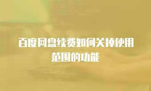 百度网盘续费如何关掉使用范围的功能