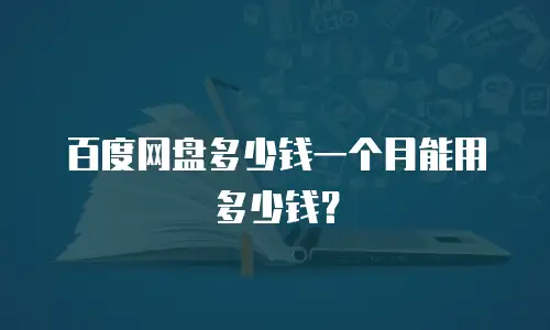 百度网盘多少钱一个月能用多少钱？