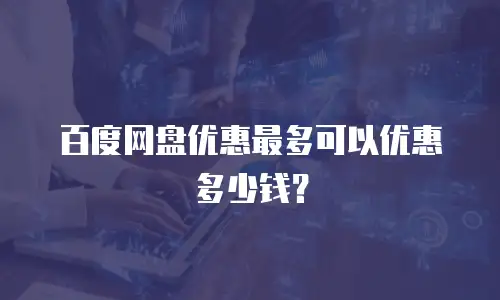 百度网盘优惠最多可以优惠多少钱？