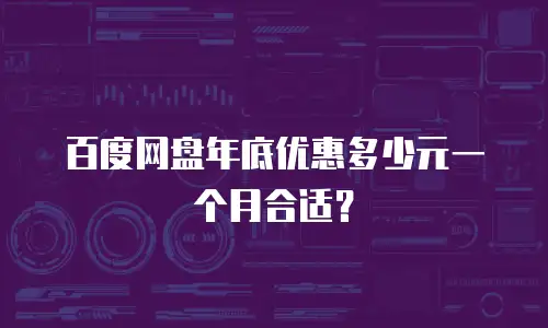 百度网盘年底优惠多少元一个月合适？