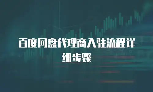 百度网盘代理商入驻流程详细步骤