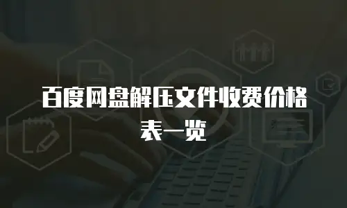 百度网盘解压文件收费价格表一览