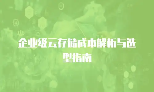 企业级云存储成本解析与选型指南