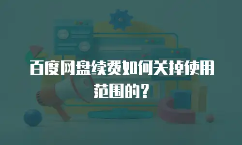 百度网盘续费如何关掉使用范围的？