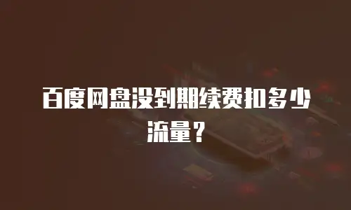 百度网盘没到期续费扣多少流量？