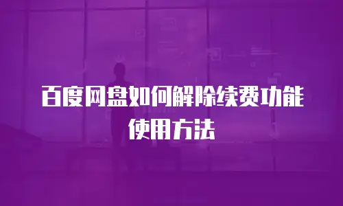 百度网盘如何解除续费功能使用方法