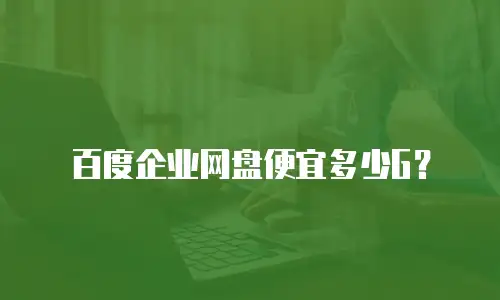 百度企业网盘便宜多少G？