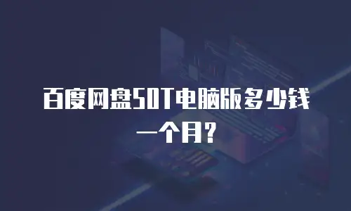 百度网盘50T电脑版多少钱一个月？