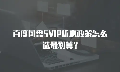 百度网盘SVIP优惠政策怎么选最划算？