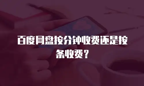百度网盘按分钟收费还是按条收费？